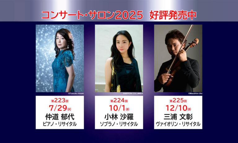 【コンサート・サロン2025好評発売中】7月29日（火）仲道郁代ピアノリサイタル、10月1日（水）小林沙羅ソプラノリサイタル、12月10日（水）三浦文彰ヴァイオリンリサイタル