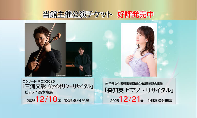 【当館主催公演チケット 好評発売中】12月10日（水）コンサート・サロン2025「三浦文彰　ヴァイオリン・リサイタル」、12月21日（日）岩手県文化振興事業団創立40周年記念事業「森知英 ピアノ・リサイタル」