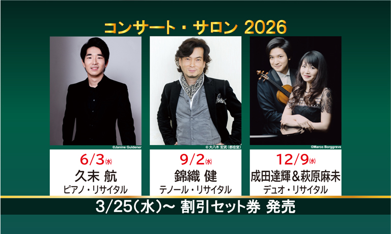 【コンサート・サロン2026】6月3日（水）久末航ピアノリサイタル、9月2日（水）錦織健テノールリサイタル、12月9日（水）成田達輝＆萩原麻未デュオリサイタル
